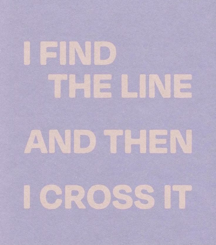 I find the line and then I cross it
