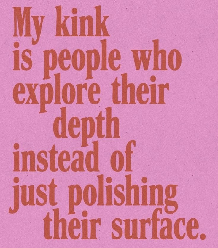 My kink is people who explore their depth instead of just polishing their surface
