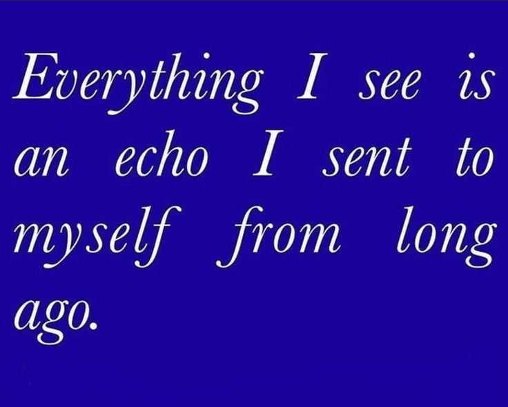 Everything I see is an echo I sent to myself from long ago