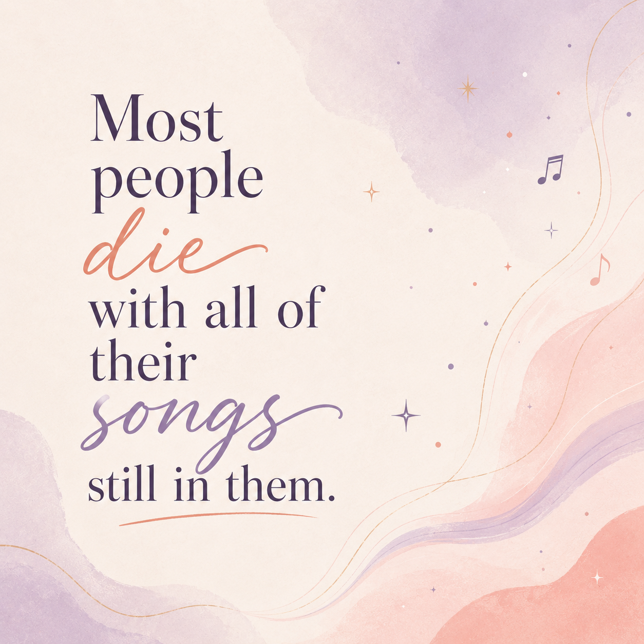 Most people die with all of their songs still in them.